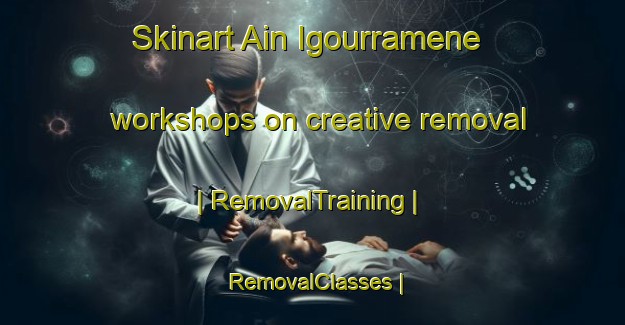 Skinart Ain Igourramene workshops on creative removal | RemovalTraining | RemovalClasses | SkinartTraining-Morocco